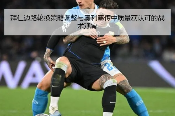 拜仁边路轮换策略调整与奥利塞传中质量获认可的战术观察